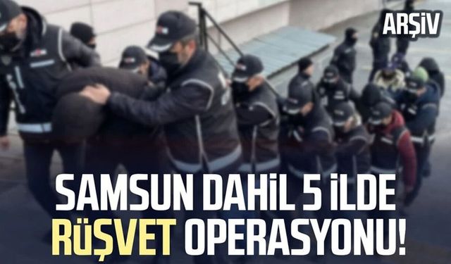 Samsun dahil 5 ilde rüşvet operasyonu!