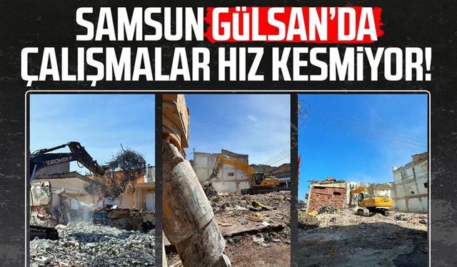 Samsun Gülsan’da çalışmalar hız kesmiyor!