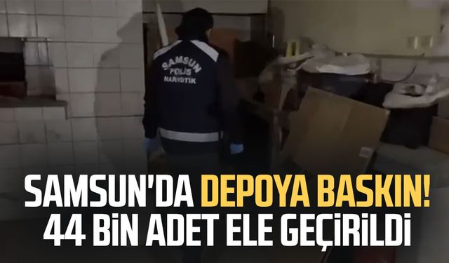 Samsun'da depoya baskın! 44 bin adet ele geçirildi