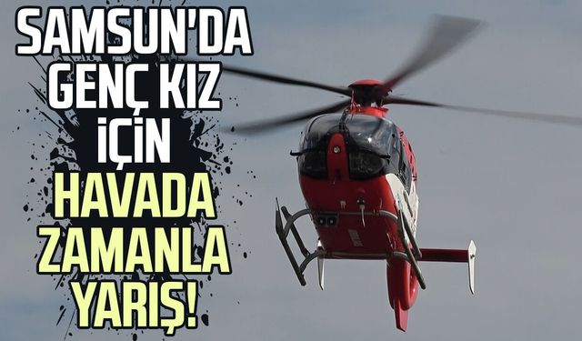 Baygın haldeki genç kızın yardımına ambulans helikopter yetişti
