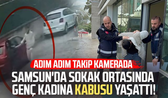 Samsun'da sokak ortasında genç kadına kabus