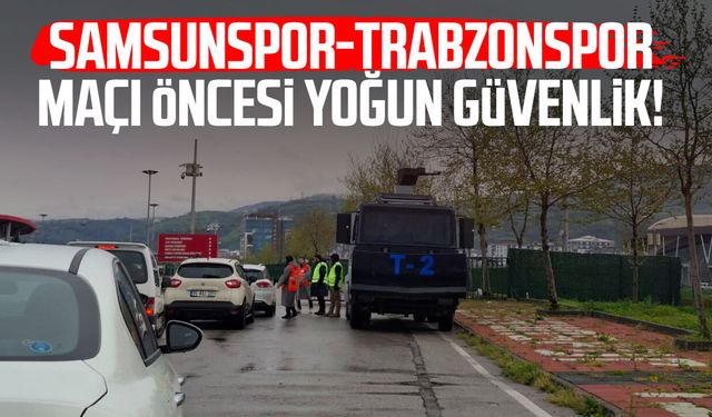 Samsunspor-Trabzonspor maçı öncesi yoğun güvenlik!