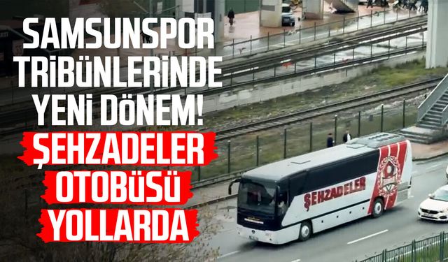 Samsunspor tribünlerinde yeni dönem! Şehzadeler otobüsü yollarda