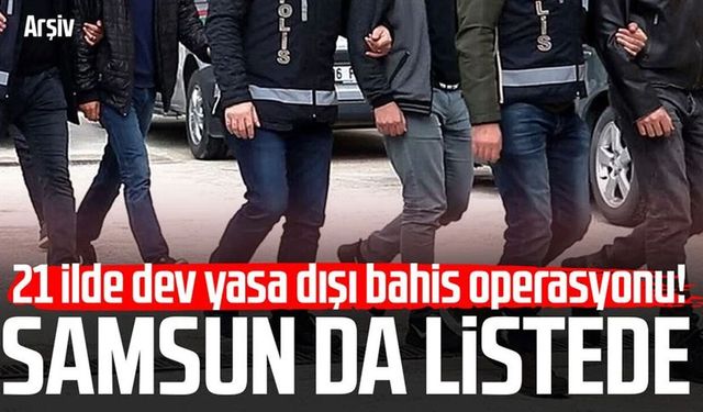 21 ilde dev yasa dışı bahis operasyonu! Samsun da listede