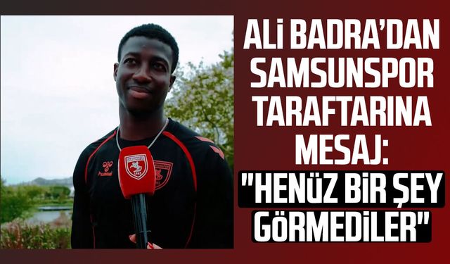 Ali Badra’dan Samsunspor taraftarına mesaj: "Henüz bir şey görmediler"
