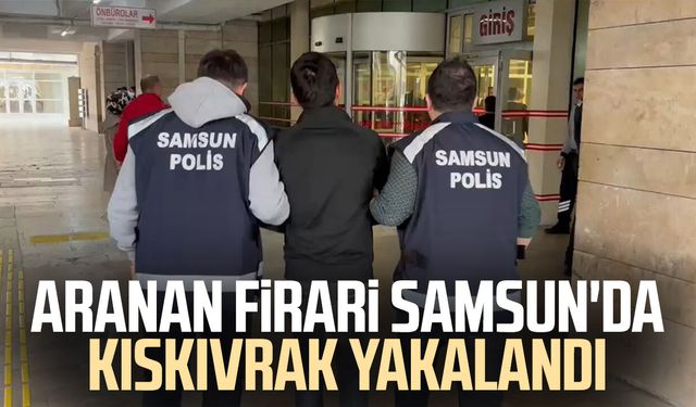Aranan firari Samsun'da kıskıvrak yakalandı