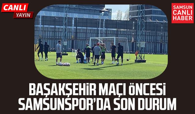 Başakşehir maçı öncesi Samsunspor’da son durum