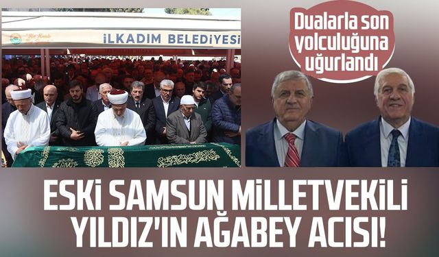 Eski Samsun Milletvekili Adem Yıldız'ın ağabey acısı! Son yolculuğuna uğurlandı