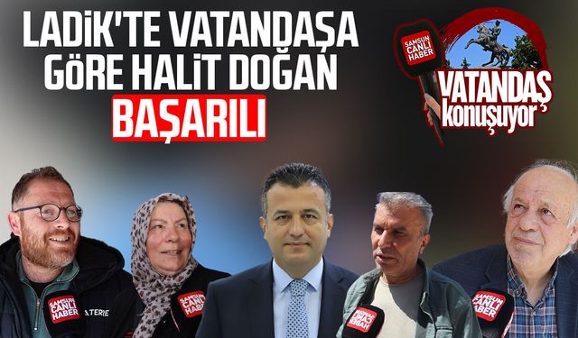 Ladik'te vatandaşa göre Halit Doğan başarılı