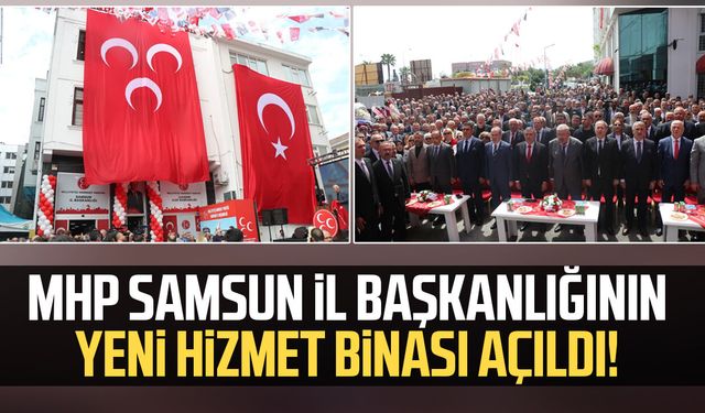 MHP Samsun İl Başkanlığının yeni hizmet binası açıldı!