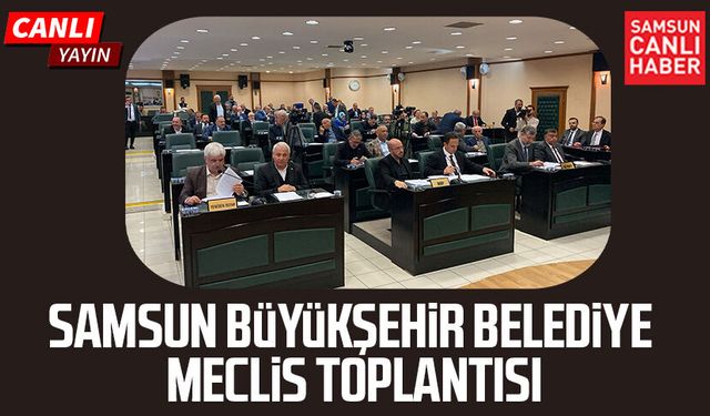 Samsun Büyükşehir Belediye Meclis Toplantısı 11 Mayıs Pazartesi