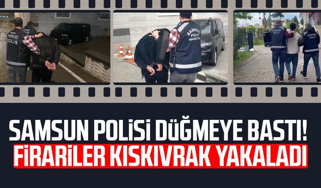 Samsun polisi düğmeye bastı! Firariler kıskıvrak yakaladı
