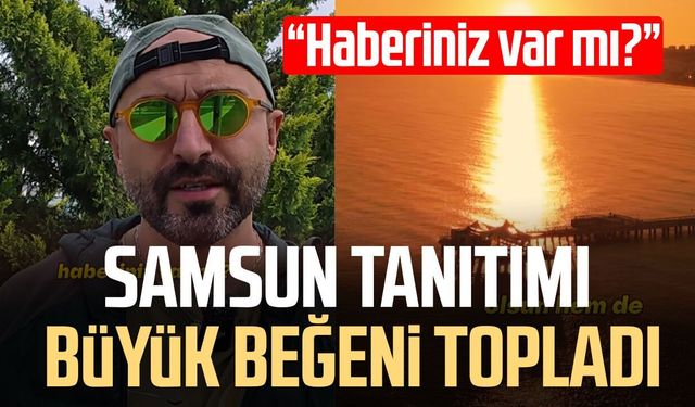 Samsun tanıtımı büyük beğeni topladı!