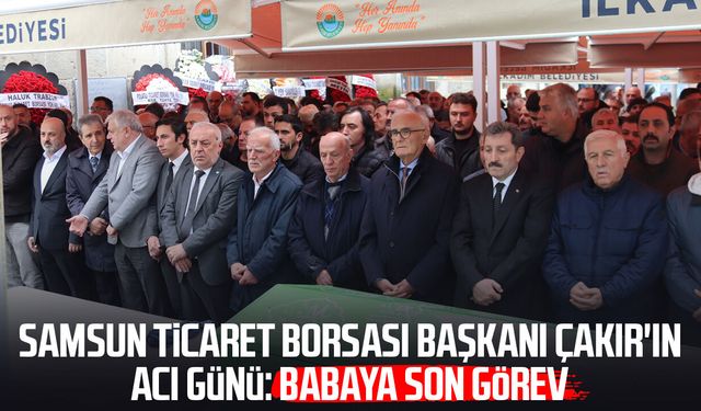 Samsun Ticaret Borsası Başkanı Sinan Çakır'ın acı günü: Babaya son görev