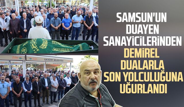 Samsun'un duayen sanayicilerinden Ercan Demirel dualarla son yolculuğuna uğurlandı