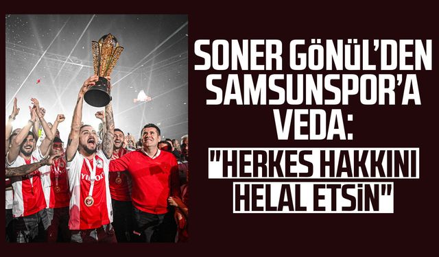 Soner Gönül’den Samsunspor’a veda: "Herkes hakkını helal etsin"