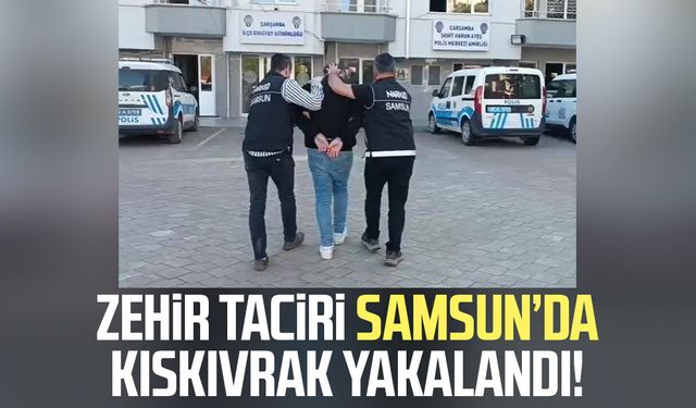 Zehir taciri Çarşamba'da kıskıvrak yakalandı!