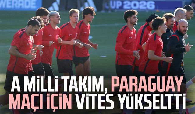 A Milli Takım, Paraguay maçı için vites yükseltti