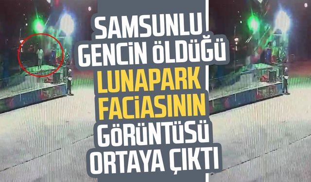 Lunapark faciasında ölen Samsunlu Burak Kırıkçı'nın görüntüleri ortaya çıktı