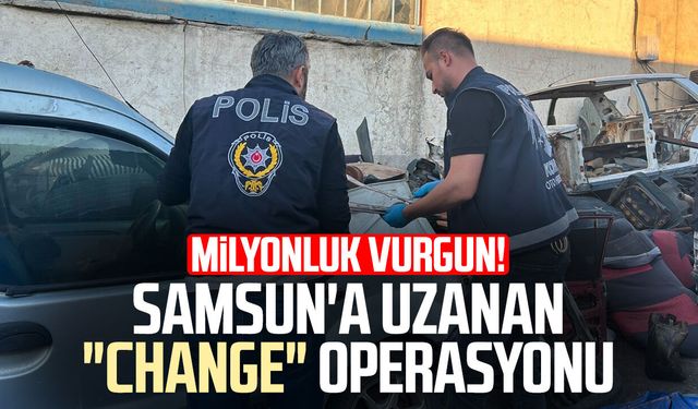 Milyonluk vurgun! Samsun'a uzanan "change" operasyonu