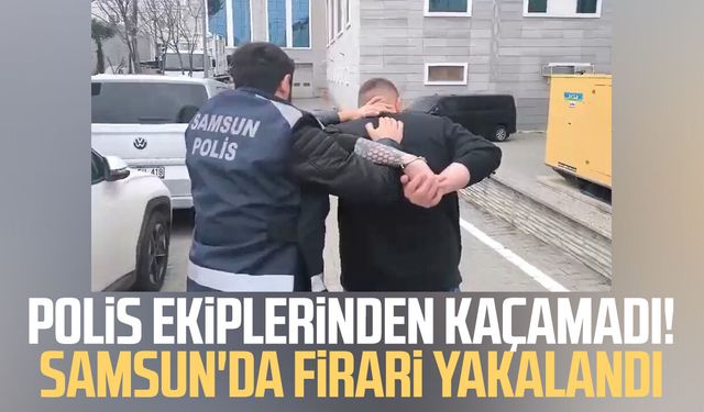 Polis ekiplerinden kaçamadı! Samsun'da firari yakalandı