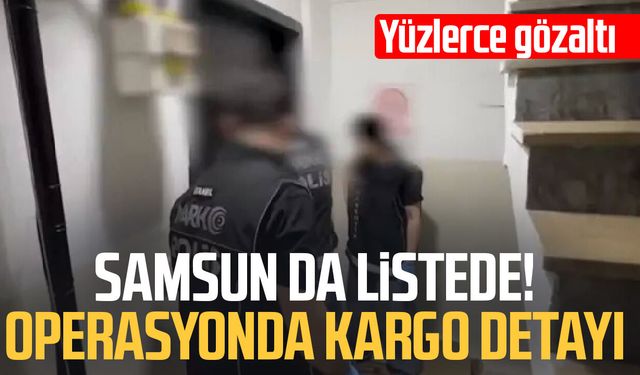 Samsun da listede! Operasyonda kargo detayı