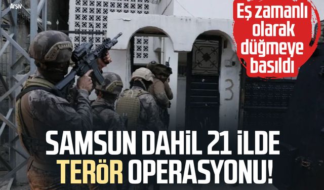 Samsun dahil 21 ilde terör operasyonu!
