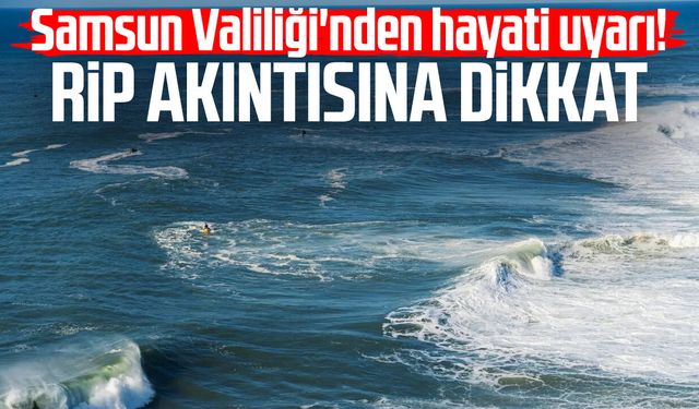 Samsun Valiliği'nden hayati uyarı! Rip akıntısına dikkat