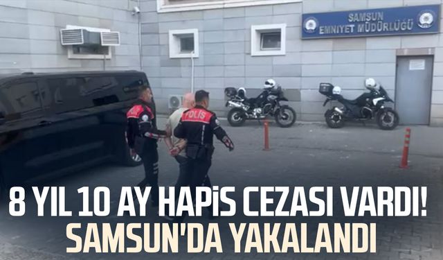 Samsun'da 8 yıl 10 ay hapis cezası bulunan hükümlü yakalandı!