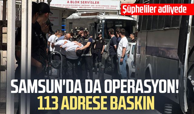 Samsun'da da operasyon! 113 adrese baskın