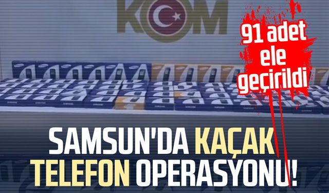 Samsun'da kaçak telefon operasyonu! 91 adet ele geçirildi