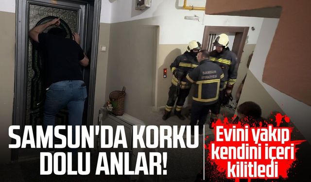 Yangın çıkarıp kendisini eve kilitledi: Ekiplerin çabasına rağmen dışarı çıkmadı
