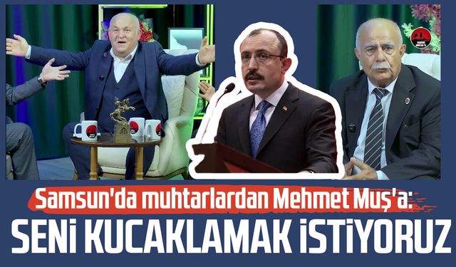 Samsun'da muhtarlardan Mehmet Muş'a: Seni kucaklamak istiyoruz