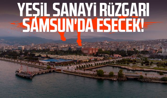 Yeşil sanayi rüzgarı Samsun'da esecek!