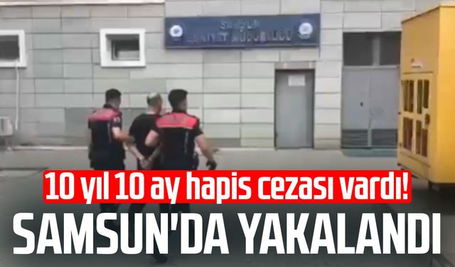 10 yıl 10 ay hapis cezası vardı! Samsun'da yakalandı