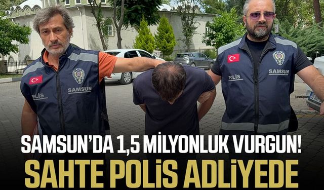 Samsun'da 1 buçuk milyonluk vurgun yapan sahte polis adliyeye sevk edildi