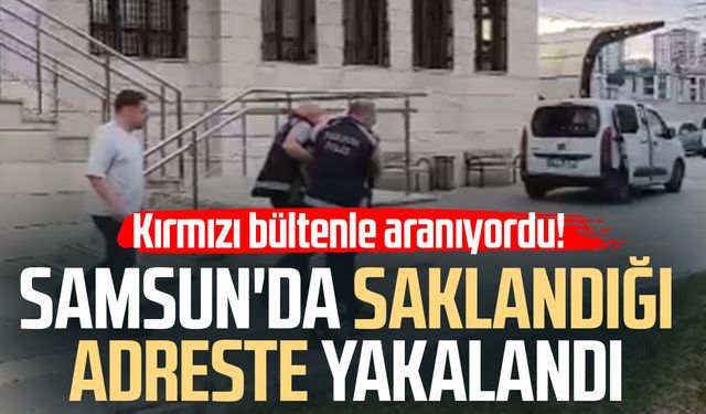 Kırmızı bültenle aranıyordu! Samsun'da saklandığı adreste yakalandı