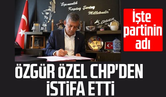Özgür Özel CHP'den istifa etti! İşte partinin adı