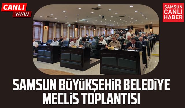 Samsun Büyükşehir Belediye Meclis Toplantısı 17 Temmuz