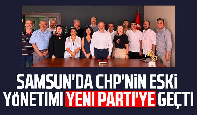 Samsun'da CHP'nin eski yönetimi Yeni Parti'ye geçti