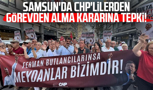 Samsun'da CHP'lilerden görevden alma kararına tepki!