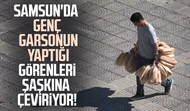 Samsun'da elinde 100 ekmek taşıyan garson görenleri şaşırtıyor