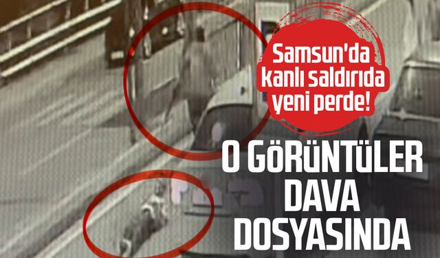 Samsun'da sokak ortasında dehşetin görüntüleri dava dosyasında