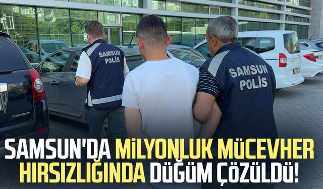 Samsun'da 6 milyonluk mücevher hırsızlığında düğüm çözüldü!