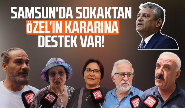 Samsun'da sokaktan Özgür Özel'in kararına destek var!