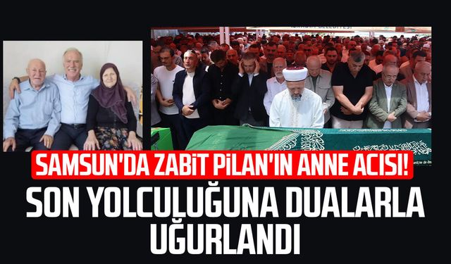 Samsun'da Zabit Pilan'ın anne acısı! Son yolculuğuna dualarla uğurlandı