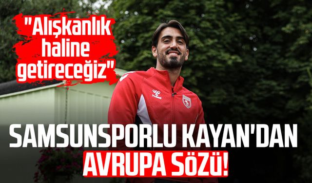Samsunsporlu Yalçın Kayan'dan Avrupa sözü! "Alışkanlık haline getireceğiz"