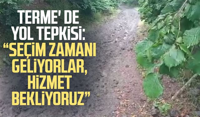 Terme' de yol tepkisi: "Seçim zamanı geliyorlar, hizmet bekliyoruz"