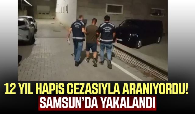 12 yıl hapis cezasıyla aranan firari Samsun'da yakalandı