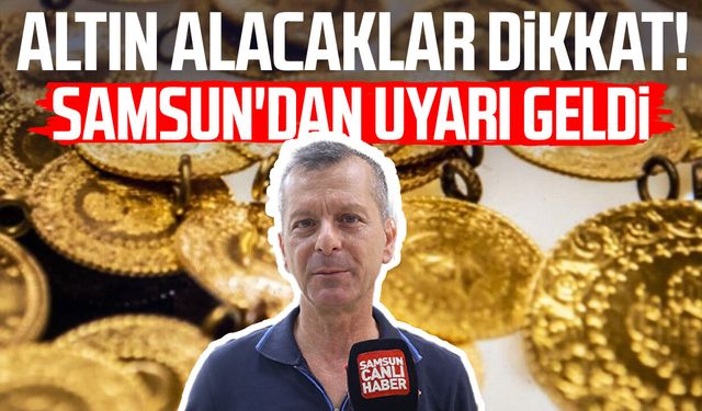 Altın alacaklar dikkat! Samsun'dan uyarı geldi
